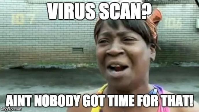 Virus scan? Ain’t nobody got time for that!. Credit: Internet